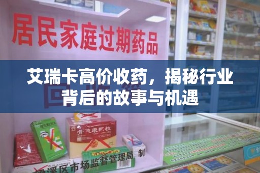 菏泽艾瑞卡高价收药，揭秘行业背后的故事与机遇
