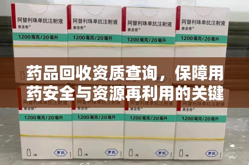 菏泽药品回收资质查询，保障用药安全与资源再利用的关键