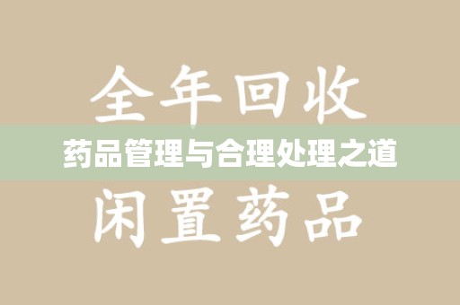 菏泽药品管理与合理处理之道