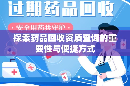 菏泽探索药品回收资质查询的重要性与便捷方式