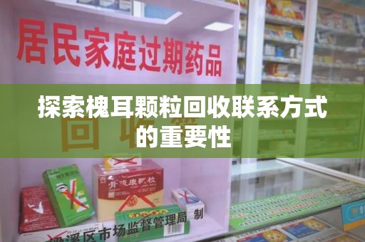 菏泽探索槐耳颗粒回收联系方式的重要性