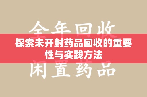 菏泽探索未开封药品回收的重要性与实践方法