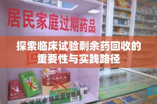 菏泽探索临床试验剩余药回收的重要性与实践路径