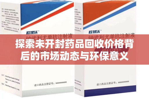 菏泽探索未开封药品回收价格背后的市场动态与环保意义