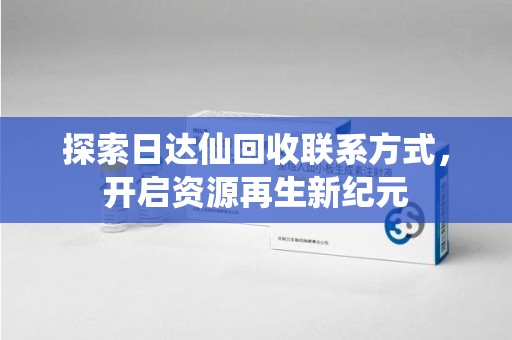 菏泽探索日达仙回收联系方式，开启资源再生新纪元