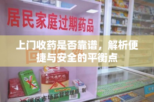 菏泽上门收药是否靠谱，解析便捷与安全的平衡点