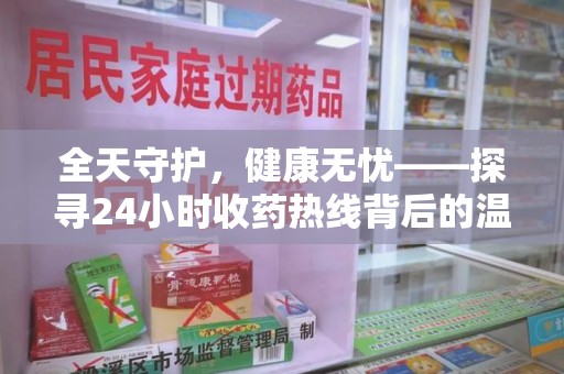 菏泽全天守护，健康无忧——探寻24小时收药热线背后的温暖故事