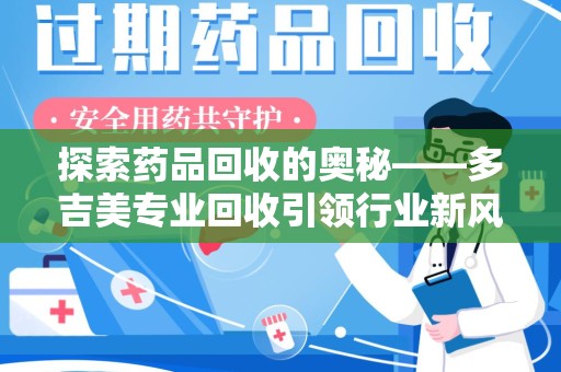 菏泽探索药品回收的奥秘——多吉美专业回收引领行业新风向