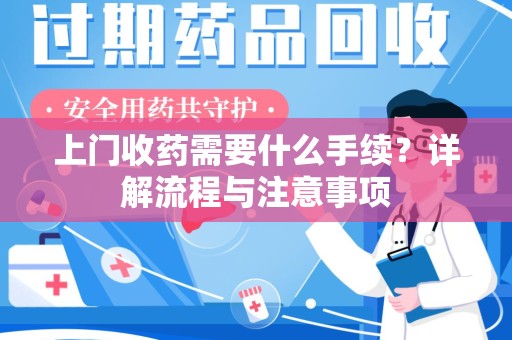 菏泽上门收药需要什么手续？详解流程与注意事项