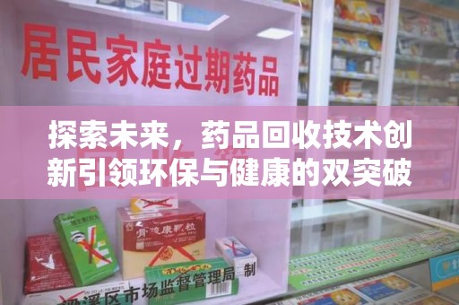 菏泽探索未来，药品回收技术创新引领环保与健康的双突破