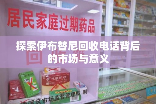 菏泽探索伊布替尼回收电话背后的市场与意义