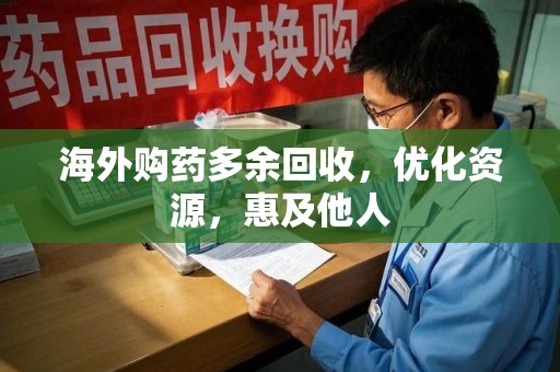 菏泽海外购药多余回收，优化资源，惠及他人