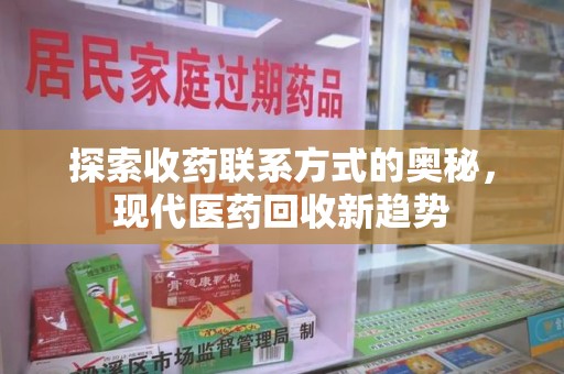 菏泽探索收药联系方式的奥秘，现代医药回收新趋势