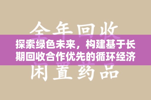 菏泽探索绿色未来，构建基于长期回收合作优先的循环经济模式