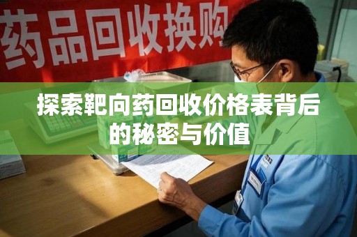 菏泽探索靶向药回收价格表背后的秘密与价值
