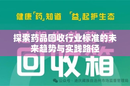 菏泽探索药品回收行业标准的未来趋势与实践路径