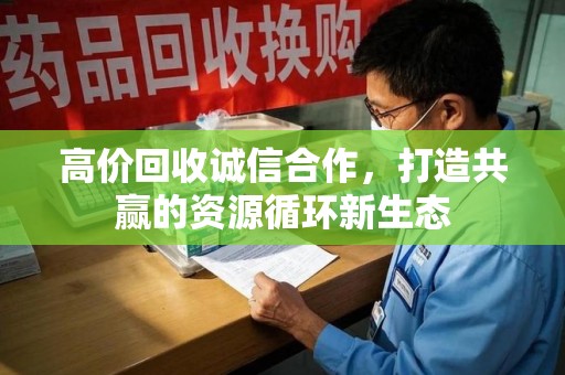 菏泽高价回收诚信合作，打造共赢的资源循环新生态