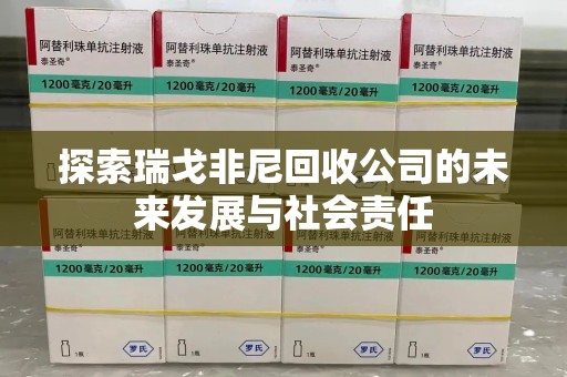 菏泽探索瑞戈非尼回收公司的未来发展与社会责任