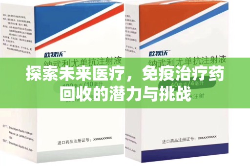 菏泽探索未来医疗，免疫治疗药回收的潜力与挑战