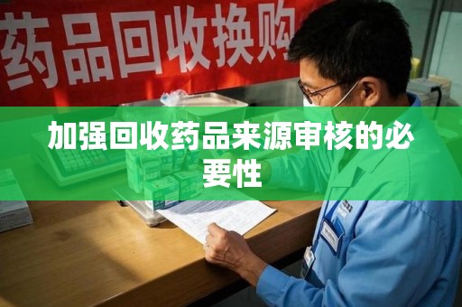 菏泽加强回收药品来源审核的必要性