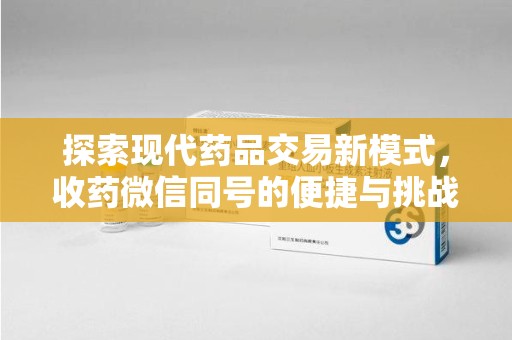菏泽探索现代药品交易新模式，收药微信同号的便捷与挑战