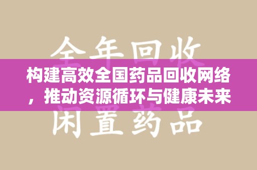 菏泽构建高效全国药品回收网络，推动资源循环与健康未来