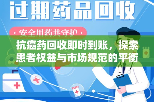 菏泽抗癌药回收即时到账，探索患者权益与市场规范的平衡之道