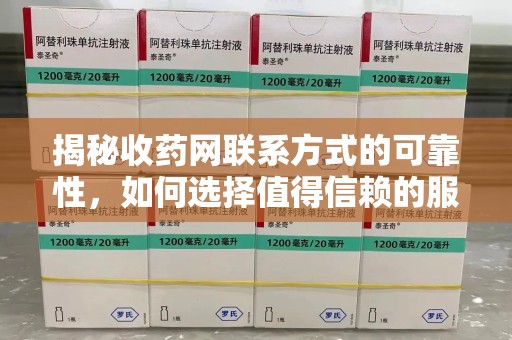 菏泽揭秘收药网联系方式的可靠性，如何选择值得信赖的服务平台
