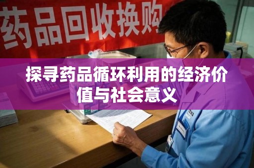 菏泽探寻药品循环利用的经济价值与社会意义