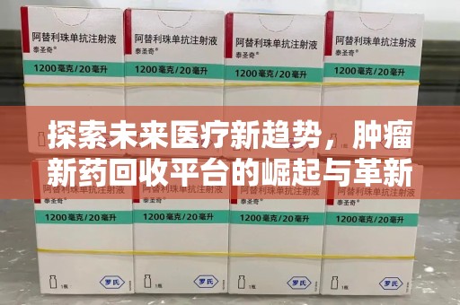 菏泽探索未来医疗新趋势，肿瘤新药回收平台的崛起与革新