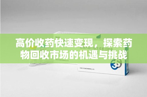 菏泽高价收药快速变现，探索药物回收市场的机遇与挑战