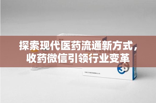 菏泽探索现代医药流通新方式，收药微信引领行业变革