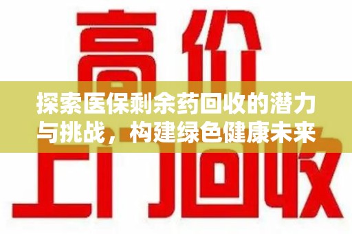 菏泽探索医保剩余药回收的潜力与挑战，构建绿色健康未来