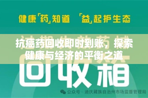 菏泽抗癌药回收即时到账，探索健康与经济的平衡之道