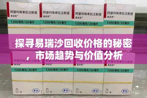 菏泽探寻易瑞沙回收价格的秘密，市场趋势与价值分析