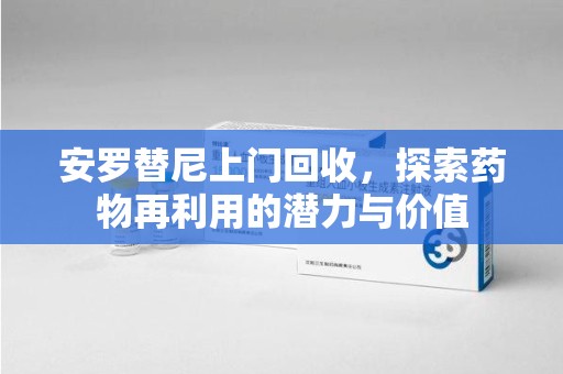 菏泽安罗替尼上门回收，探索药物再利用的潜力与价值