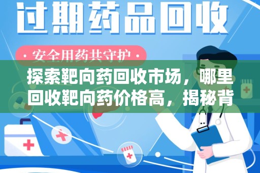 菏泽探索靶向药回收市场，哪里回收靶向药价格高，揭秘背后的秘密