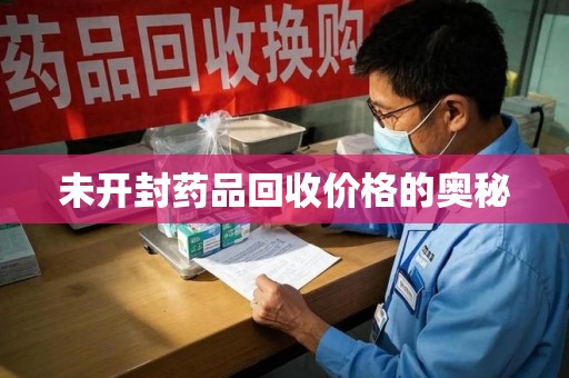 菏泽未开封药品回收价格的奥秘