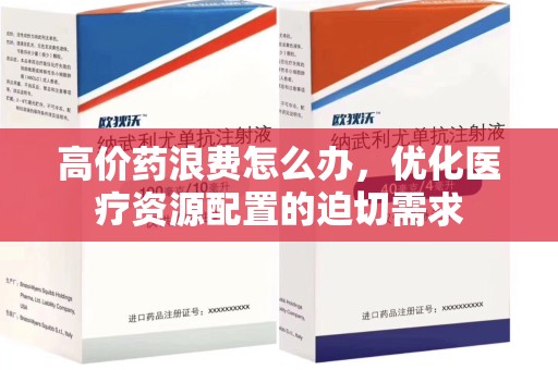 菏泽高价药浪费怎么办，优化医疗资源配置的迫切需求