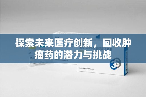 菏泽探索未来医疗创新，回收肿瘤药的潜力与挑战