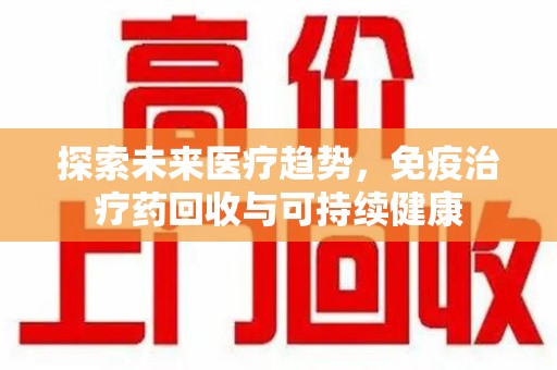 菏泽探索未来医疗趋势，免疫治疗药回收与可持续健康