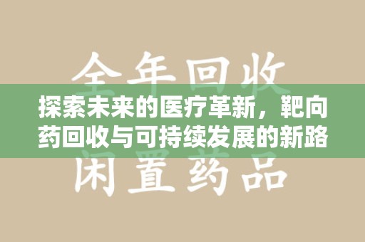菏泽探索未来的医疗革新，靶向药回收与可持续发展的新路径