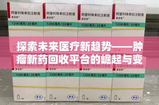 菏泽探索未来医疗新趋势——肿瘤新药回收平台的崛起与变革