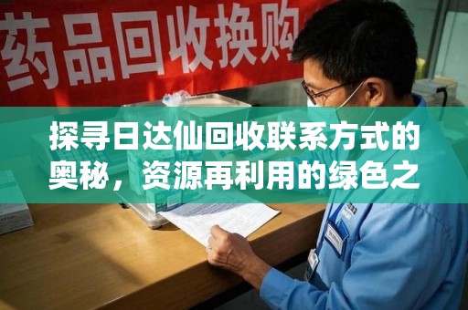 菏泽探寻日达仙回收联系方式的奥秘，资源再利用的绿色之道