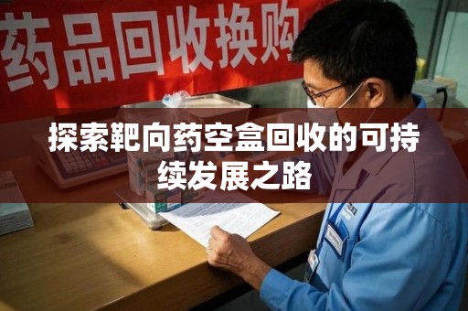 菏泽探索靶向药空盒回收的可持续发展之路