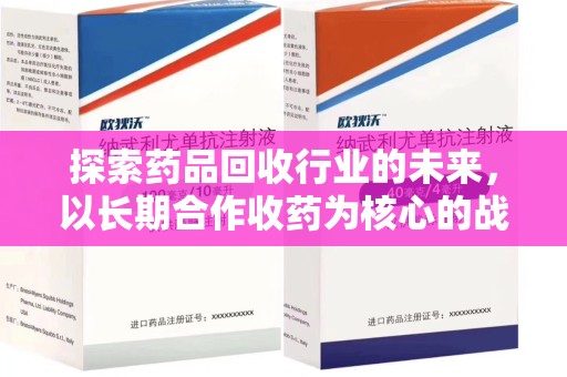 菏泽探索药品回收行业的未来，以长期合作收药为核心的战略布局