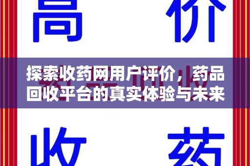 菏泽探索收药网用户评价，药品回收平台的真实体验与未来趋势