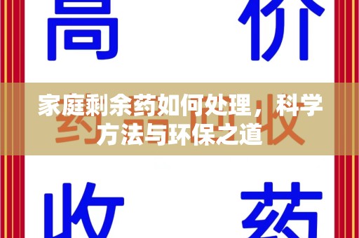 菏泽家庭剩余药如何处理，科学方法与环保之道