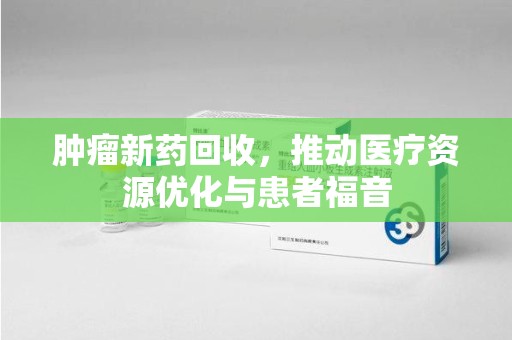 菏泽肿瘤新药回收，推动医疗资源优化与患者福音