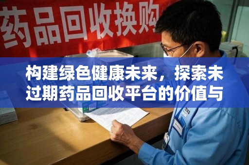 菏泽构建绿色健康未来，探索未过期药品回收平台的价值与意义